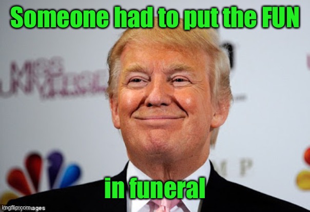 They are actually going to let the Asshat attend the funeral - Imgflip