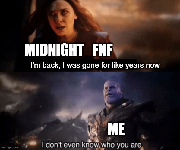 You took everything from me - I don't even know who you are | I'm back, I was gone for like years now ME MIDNIGHT_FNF | image tagged in you took everything from me - i don't even know who you are | made w/ Imgflip meme maker