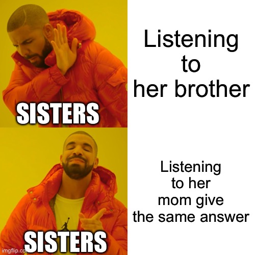 Drake Hotline Bling Meme | Listening to her brother; SISTERS; Listening to her mom give the same answer; SISTERS | image tagged in memes,drake hotline bling | made w/ Imgflip meme maker