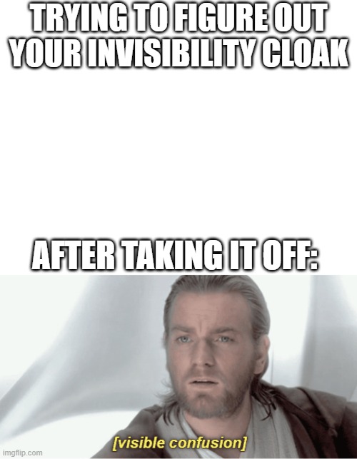 Invisible Confusion | TRYING TO FIGURE OUT YOUR INVISIBILITY CLOAK; AFTER TAKING IT OFF: | image tagged in visible confusion,invisible,invisibility,confusion,memes,wait a minute | made w/ Imgflip meme maker