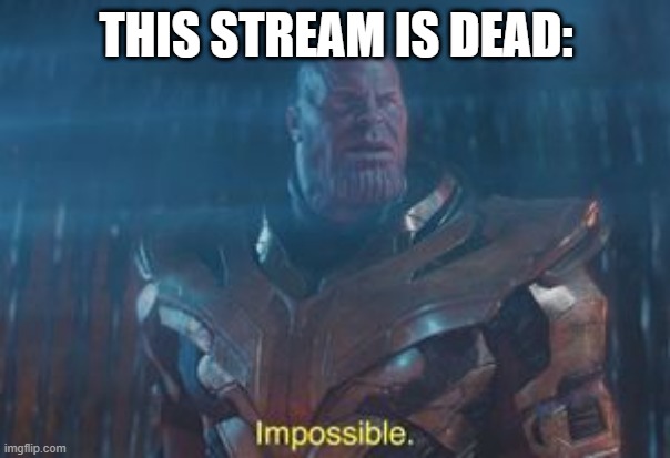 Thanos Impossible | THIS STREAM IS DEAD: | image tagged in thanos impossible | made w/ Imgflip meme maker