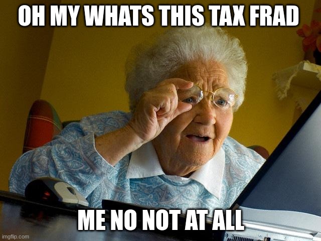 im back | OH MY WHATS THIS TAX FRAD; ME NO NOT AT ALL | image tagged in memes,grandma finds the internet | made w/ Imgflip meme maker