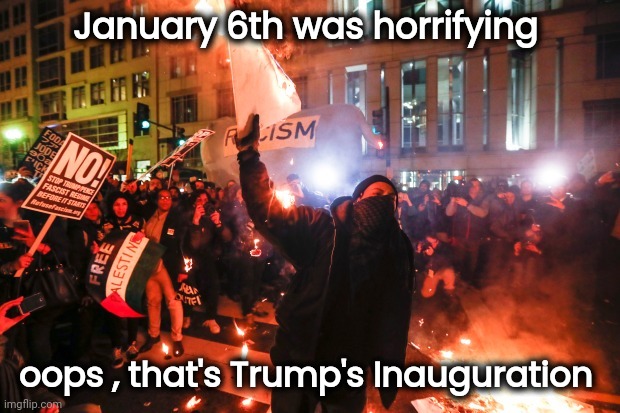 A Day that will live in infamy |  January 6th was horrifying; oops , that's Trump's Inauguration | image tagged in riots,x x everywhere,liberal hypocrisy,amazing,monday face,historical | made w/ Imgflip meme maker