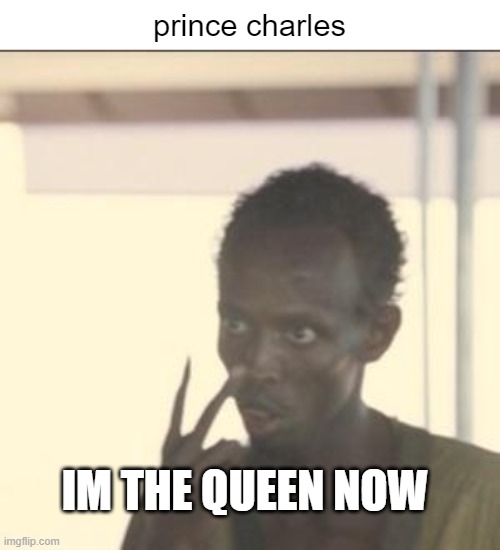Look At Me Meme | prince charles; IM THE QUEEN NOW | image tagged in memes,look at me,prince charles,queen of england,who cares,royal family | made w/ Imgflip meme maker