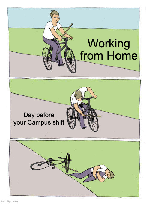 Bike Fall | Working from Home; Day before your Campus shift | image tagged in memes,bike fall | made w/ Imgflip meme maker