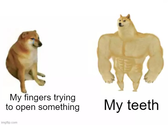It just works | My teeth; My fingers trying to open something | image tagged in funny,relatable | made w/ Imgflip meme maker