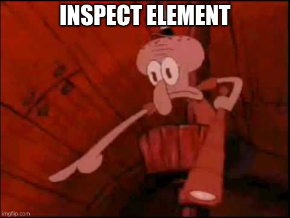 Squidward pointing | INSPECT ELEMENT | image tagged in squidward pointing | made w/ Imgflip meme maker