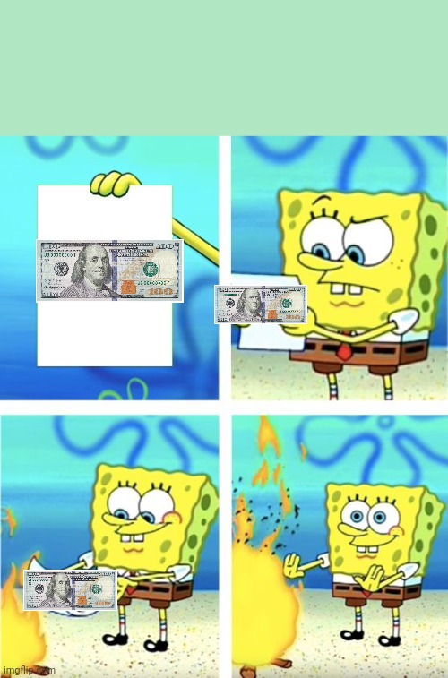 Why people are homeless (#92) | image tagged in spongebob burning paper,money,homeless,memes,funny,idiots | made w/ Imgflip meme maker