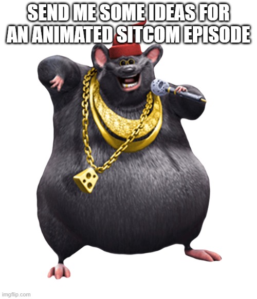 Biggie Cheese | SEND ME SOME IDEAS FOR AN ANIMATED SITCOM EPISODE | made w/ Imgflip meme maker