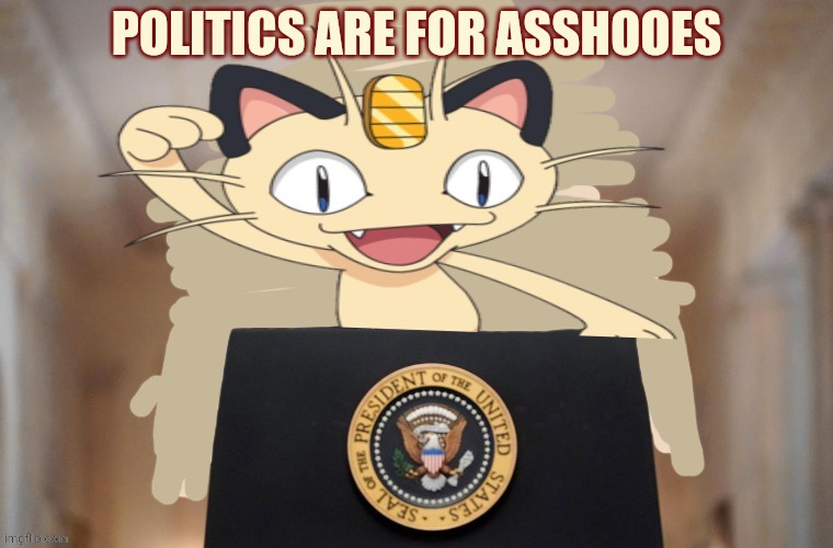 Meowth party | POLITICS ARE FOR ASSHOOES | image tagged in meowth party | made w/ Imgflip meme maker