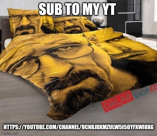 https://youtube.com/channel/UCNbJdxmzUlw5i5dYFxWI8xg | SUB TO MY YT; HTTPS://YOUTUBE.COM/CHANNEL/UCNBJDXMZULW5I5DYFXWI8XG | image tagged in breaking bed | made w/ Imgflip meme maker