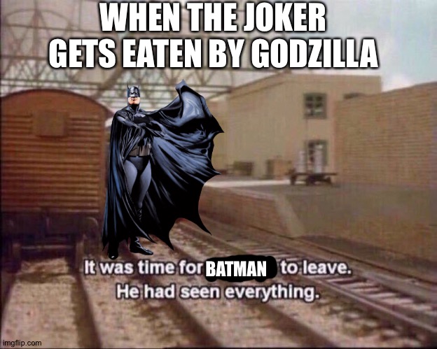 It was time for thomas to leave | WHEN THE JOKER GETS EATEN BY GODZILLA; BATMAN | image tagged in it was time for thomas to leave | made w/ Imgflip meme maker