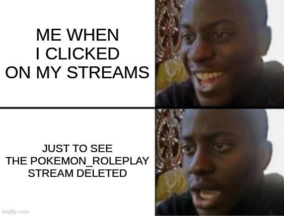 man, | ME WHEN I CLICKED ON MY STREAMS; JUST TO SEE THE POKEMON_ROLEPLAY STREAM DELETED | image tagged in oh yeah oh no | made w/ Imgflip meme maker