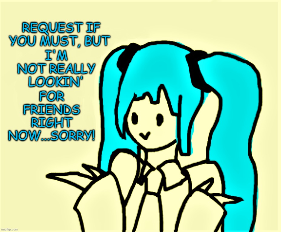 Miku's not looking for friends | REQUEST IF YOU MUST, BUT; I'M NOT REALLY LOOKIN'; FOR FRIENDS RIGHT NOW...SORRY! | image tagged in oh well,friends,facebook,hatsune miku,vocaloid,anime | made w/ Imgflip meme maker