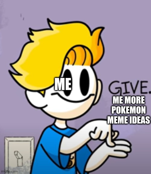 give me ideas in the comment selection | ME; ME MORE POKEMON MEME IDEAS | image tagged in bryson give | made w/ Imgflip meme maker