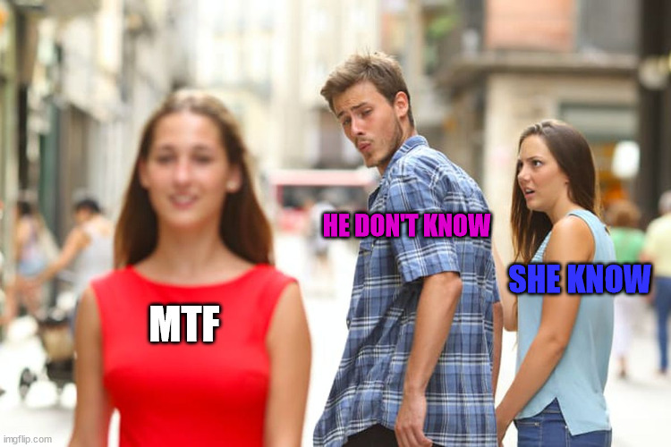 Distracted Boyfriend Meme | HE DON'T KNOW; SHE KNOW; MTF | image tagged in memes | made w/ Imgflip meme maker