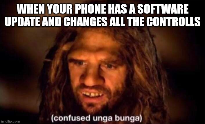 Confused Unga Bunga | WHEN YOUR PHONE HAS A SOFTWARE UPDATE AND CHANGES ALL THE CONTROLLS | image tagged in confused unga bunga | made w/ Imgflip meme maker
