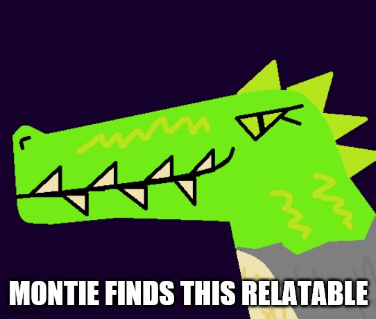 MONTIE FINDS THIS RELATABLE | image tagged in montie the monstrosity | made w/ Imgflip meme maker