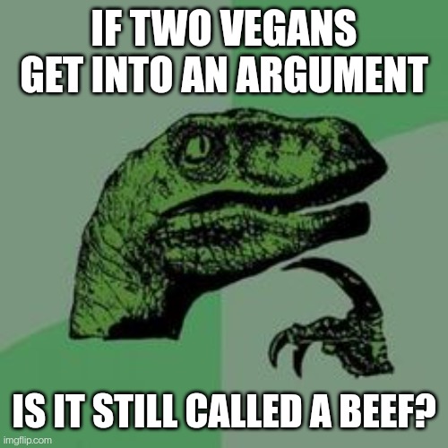Time raptor  | IF TWO VEGANS GET INTO AN ARGUMENT; IS IT STILL CALLED A BEEF? | image tagged in time raptor | made w/ Imgflip meme maker