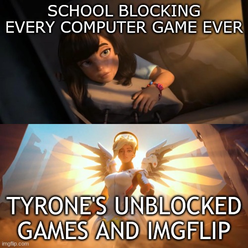 thank god | SCHOOL BLOCKING EVERY COMPUTER GAME EVER; TYRONE'S UNBLOCKED GAMES AND IMGFLIP | image tagged in overwatch mercy meme | made w/ Imgflip meme maker