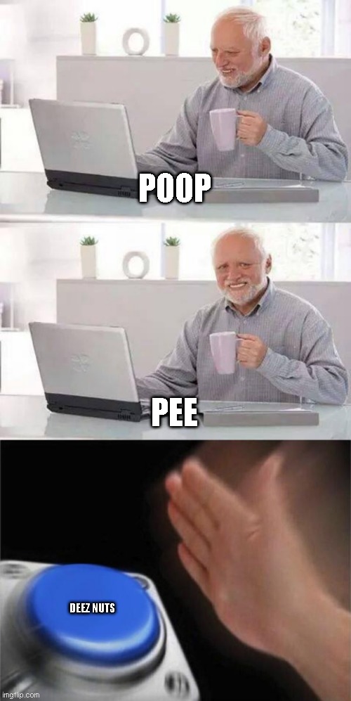 poo pee deez nut | POOP; PEE; DEEZ NUTS | image tagged in memes,hide the pain harold,blank nut button,poop,pee,deez nuts | made w/ Imgflip meme maker