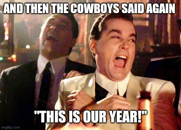 Goodfellows on Dems | AND THEN THE COWBOYS SAID AGAIN; "THIS IS OUR YEAR!" | image tagged in goodfellows on dems | made w/ Imgflip meme maker