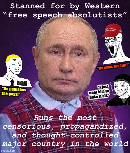 Either these Putin fanboys are misinformed about what’s going on inside Russia, or their “free speech” isn’t so principled. | Stanned for by Western “free speech absolutists”; “He owns the libz!”; “I just want him to nuke it all.”; “He punishes the gays!”; Runs the most censorious, propagandized, and thought-controlled major country in the world | image tagged in bad luck putin | made w/ Imgflip meme maker