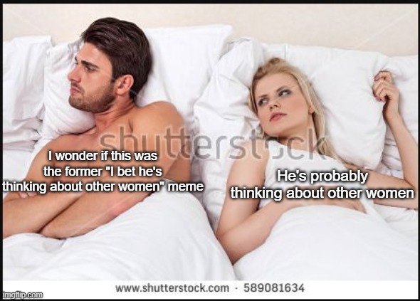 thoughts(3) EVEN DEEPER THOUGHTS | I wonder if this was the former "I bet he's thinking about other women" meme; He's probably thinking about other women | image tagged in man and woman in bed | made w/ Imgflip meme maker