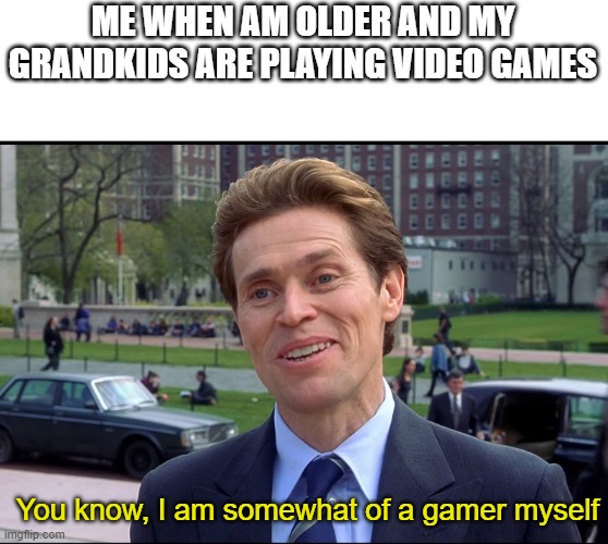 when i am older | ME WHEN AM OLDER AND MY GRANDKIDS ARE PLAYING VIDEO GAMES; You know, I am somewhat of a gamer myself | image tagged in you know i am somewhat a scientist myself | made w/ Imgflip meme maker
