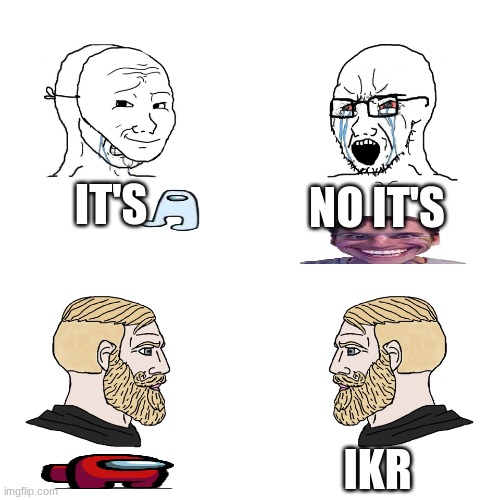 Crying Wojak / I Know Chad Meme | IT'S; NO IT'S; IKR | image tagged in crying wojak / i know chad meme | made w/ Imgflip meme maker