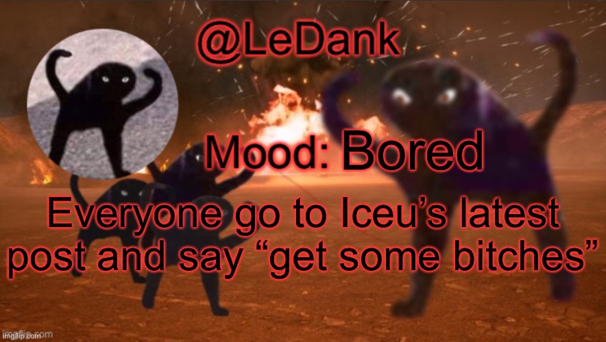 LeDank template | Bored; Everyone go to Iceu’s latest post and say “get some bitches” | image tagged in ledank template | made w/ Imgflip meme maker