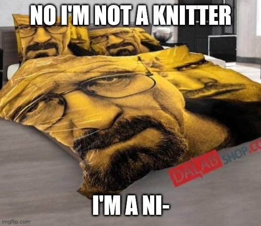 Breaking Bed | NO I'M NOT A KNITTER; I'M A NI- | image tagged in breaking bed | made w/ Imgflip meme maker