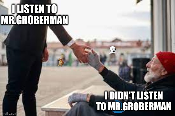 hehe | I LISTEN TO MR.GROBERMAN; I DIDN'T LISTEN TO MR.GROBERMAN | image tagged in hehe | made w/ Imgflip meme maker