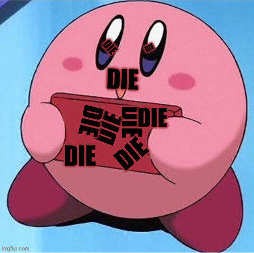 DIE DIE DIE | DIE; DIE; DIE; DIE; DIE; DIE; DIE; DIE; DIE | image tagged in kirby holding a sign | made w/ Imgflip meme maker