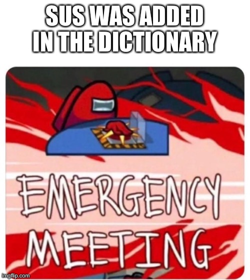 Emergency Meeting Among Us | SUS WAS ADDED IN THE DICTIONARY | image tagged in emergency meeting among us | made w/ Imgflip meme maker