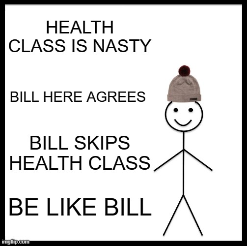 Be Like Bill | HEALTH CLASS IS NASTY; BILL HERE AGREES; BILL SKIPS HEALTH CLASS; BE LIKE BILL | image tagged in memes,be like bill | made w/ Imgflip meme maker