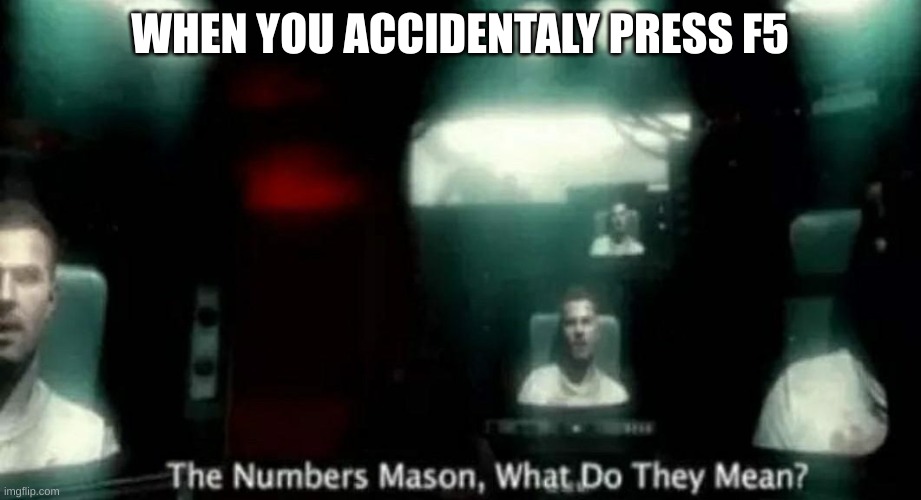 inspiration go brrrrrrrrrrr | WHEN YOU ACCIDENTALY PRESS F5 | image tagged in the numbers mason what do they mean | made w/ Imgflip meme maker