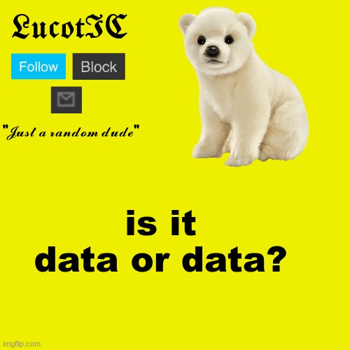 I think its data but data also sounds right | is it data or data? | image tagged in lucotic polar bear announcement template | made w/ Imgflip meme maker