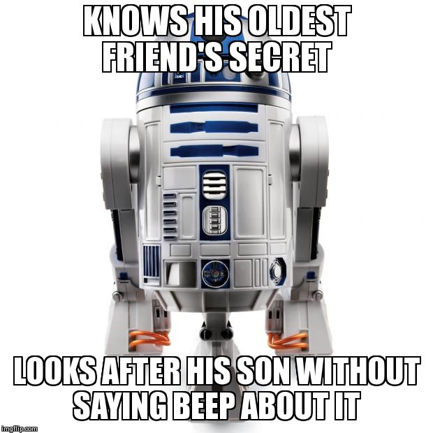 KNOWS HIS OLDEST FRIEND'S SECRET LOOKS AFTER HIS SON WITHOUT SAYING BEEP ABOUT IT | image tagged in r2d2 | made w/ Imgflip meme maker