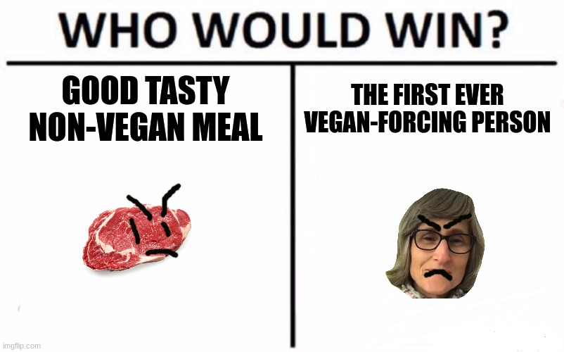 Who Would Win? | GOOD TASTY NON-VEGAN MEAL; THE FIRST EVER VEGAN-FORCING PERSON | image tagged in memes,who would win | made w/ Imgflip meme maker