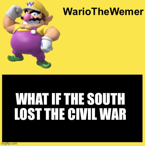 What would it be like now? | WHAT IF THE SOUTH LOST THE CIVIL WAR | image tagged in wariothewemer | made w/ Imgflip meme maker