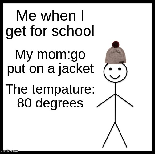 Be Like Bill Meme | Me when I get for school; My mom:go put on a jacket; The tempature: 80 degrees | image tagged in memes,be like bill | made w/ Imgflip meme maker