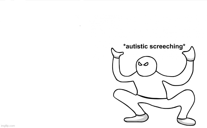 Autistic Screeching | image tagged in autistic screeching | made w/ Imgflip meme maker