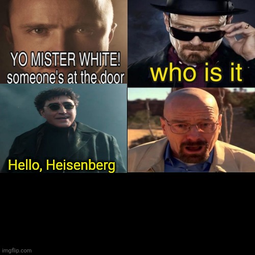 yes I know this isn't cropped correctly, thanks | Hello, Heisenberg | image tagged in yo mister white someone s at the door | made w/ Imgflip meme maker