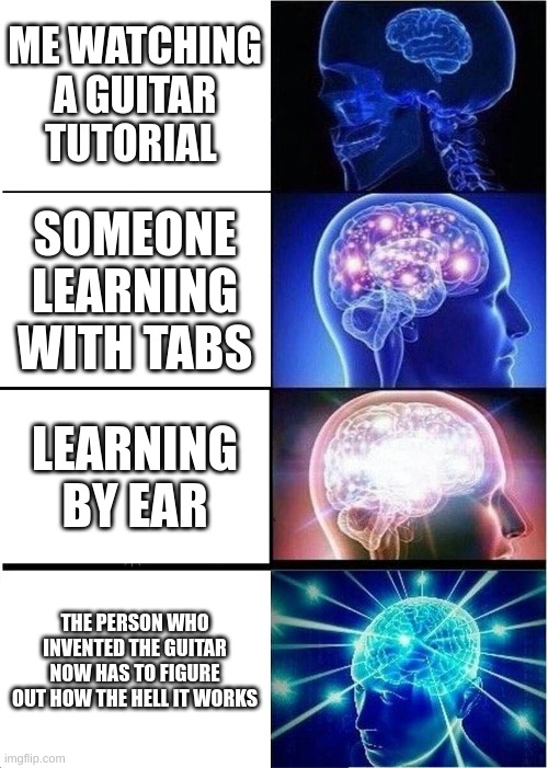 learning guitar be like | ME WATCHING A GUITAR TUTORIAL; SOMEONE LEARNING WITH TABS; LEARNING BY EAR; THE PERSON WHO INVENTED THE GUITAR NOW HAS TO FIGURE OUT HOW THE HELL IT WORKS | image tagged in memes,expanding brain,guitar,music | made w/ Imgflip meme maker