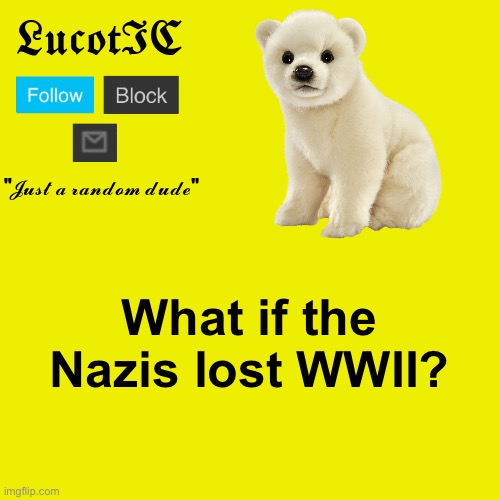 LucotIC "Polar Bear" announcement template | What if the Nazis lost WWII? | image tagged in lucotic polar bear announcement template | made w/ Imgflip meme maker