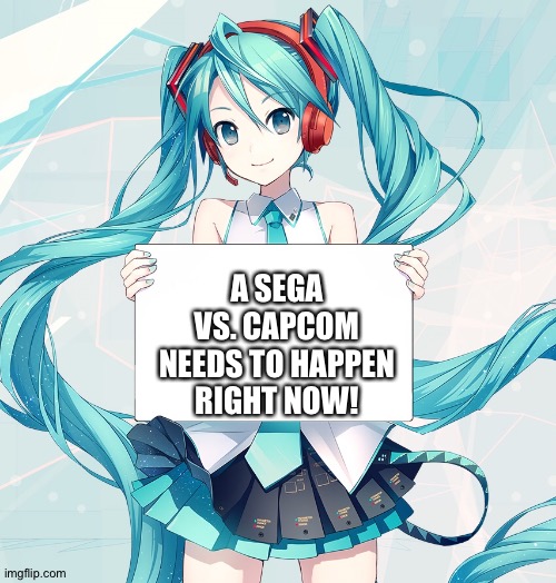 A fan can dream.... | A SEGA VS. CAPCOM NEEDS TO HAPPEN RIGHT NOW! | image tagged in hatsune miku holding a sign | made w/ Imgflip meme maker