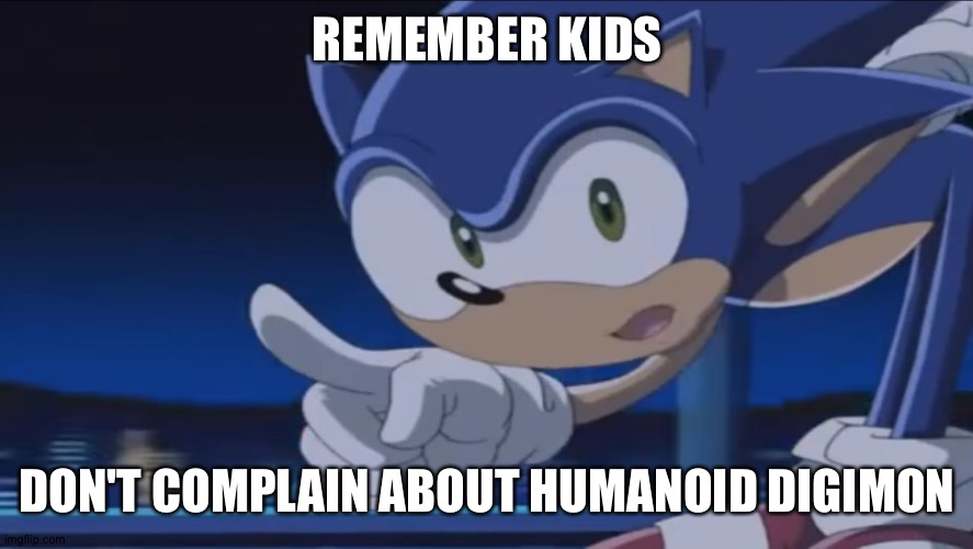 Kids, Don't - Sonic X | REMEMBER KIDS; DON'T COMPLAIN ABOUT HUMANOID DIGIMON | image tagged in kids don't - sonic x | made w/ Imgflip meme maker