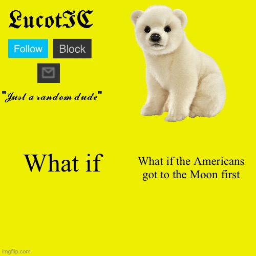 LucotIC "Polar Bear" announcement template | What if; What if the Americans got to the Moon first | image tagged in lucotic polar bear announcement template | made w/ Imgflip meme maker