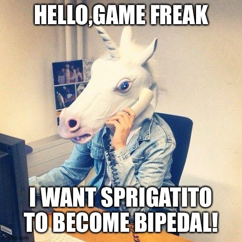 Unicorn Phone | HELLO,GAME FREAK; I WANT SPRIGATITO TO BECOME BIPEDAL! | image tagged in unicorn phone | made w/ Imgflip meme maker